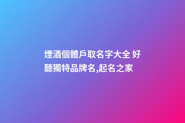 煙酒個體戶取名字大全 好聽獨特品牌名,起名之家-第1張-店鋪起名-玄機派